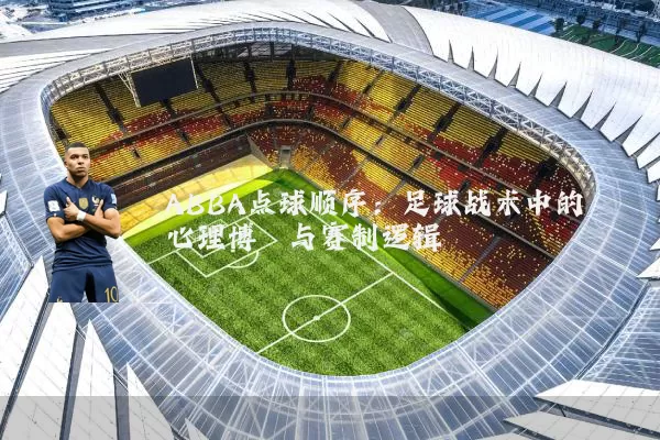 ABBA点球顺序:足球战术中的心理博弈与赛制逻辑