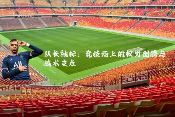 队长袖标：竞技场上的权力图腾与战术支点