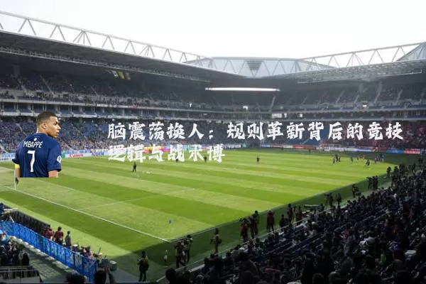 脑震荡换人:规则革新背后的竞技逻辑与战术博弈