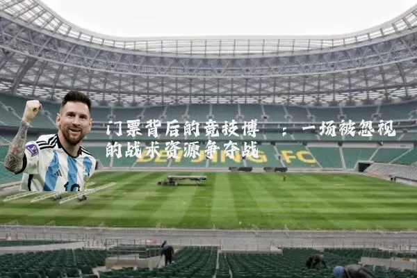门票背后的竞技博弈:一场被忽视的战术资源争夺战
