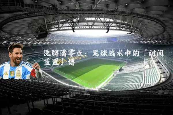 洗牌清零点：足球战术中的「时间重置」博弈