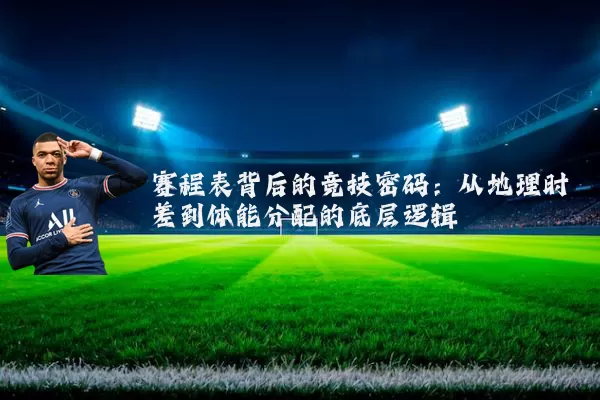 赛程表背后的竞技密码：从地理时差到体能分配的底层逻辑