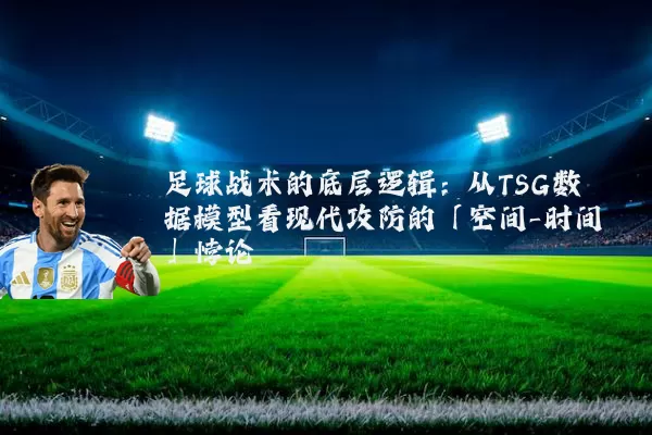 足球战术的底层逻辑：从TSG数据模型看现代攻防的「空间-时间」悖论