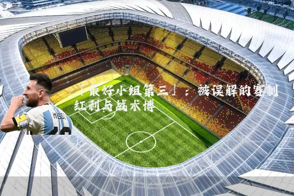 「最好小组第三」:被误解的赛制红利与战术博弈